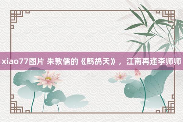 xiao77图片 朱敦儒的《鹧鸪天》，江南再逢李师师