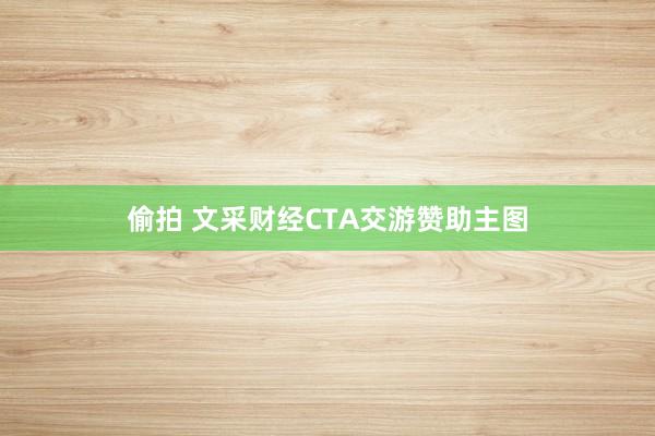 偷拍 文采财经CTA交游赞助主图