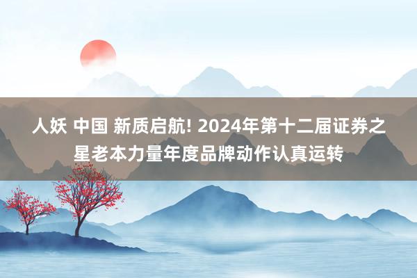 人妖 中国 新质启航! 2024年第十二届证券之星老本力量年度品牌动作认真运转