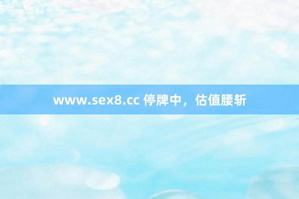 www.sex8.cc 停牌中，估值腰斩