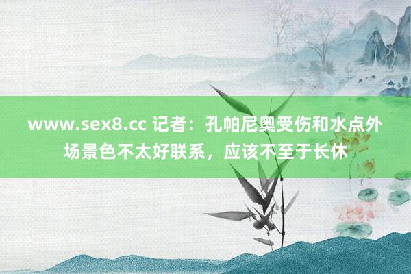 www.sex8.cc 记者：孔帕尼奥受伤和水点外场景色不太好联系，应该不至于长休