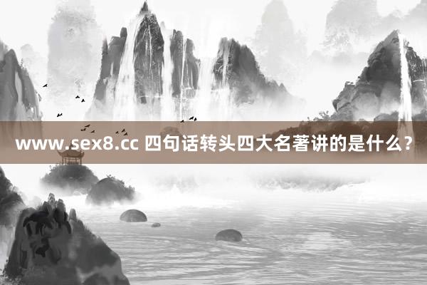 www.sex8.cc 四句话转头四大名著讲的是什么？