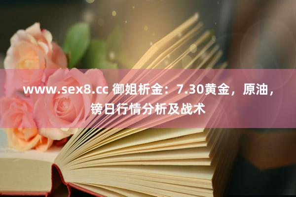 www.sex8.cc 御姐析金：7.30黄金，原油，镑日行情分析及战术