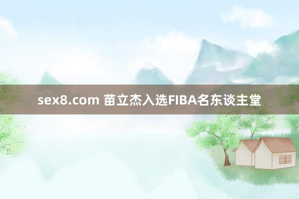 sex8.com 苗立杰入选FIBA名东谈主堂