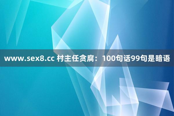 www.sex8.cc 村主任贪腐：100句话99句是暗语