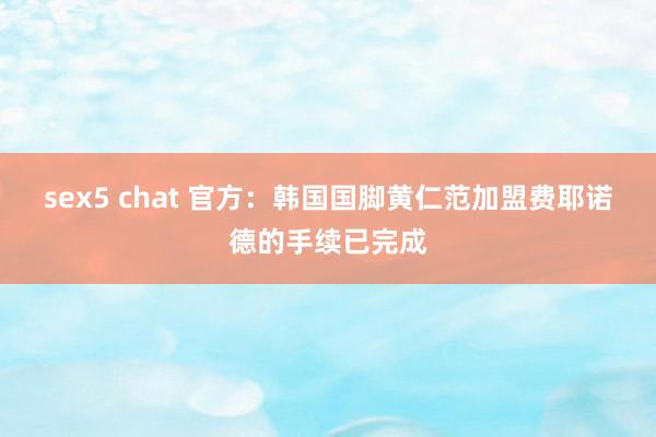 sex5 chat 官方：韩国国脚黄仁范加盟费耶诺德的手续已完成