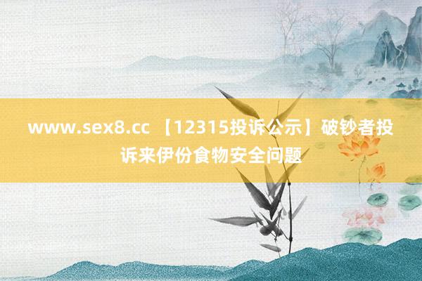 www.sex8.cc 【12315投诉公示】破钞者投诉来伊份食物安全问题