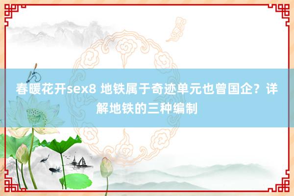 春暖花开sex8 地铁属于奇迹单元也曾国企？详解地铁的三种编制