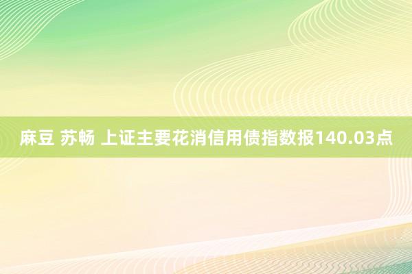 麻豆 苏畅 上证主要花消信用债指数报140.03点