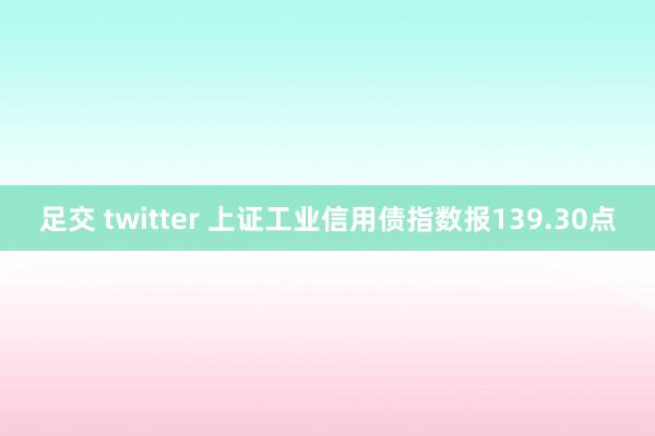 足交 twitter 上证工业信用债指数报139.30点