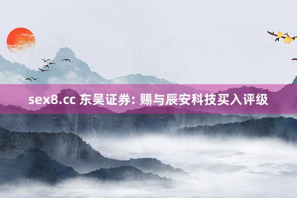 sex8.cc 东吴证券: 赐与辰安科技买入评级