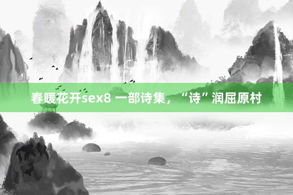 春暖花开sex8 一部诗集，“诗”润屈原村