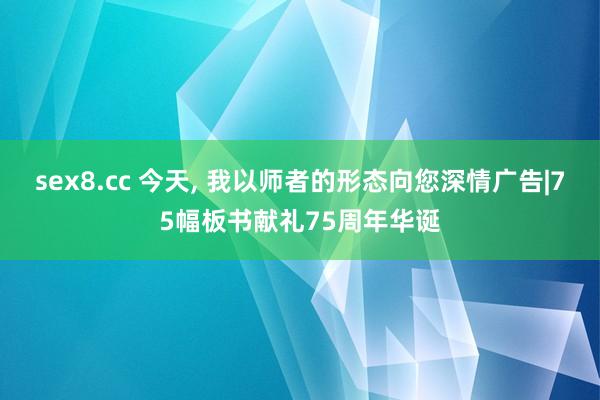 sex8.cc 今天， 我以师者的形态向您深情广告|75幅板书献礼75周年华诞