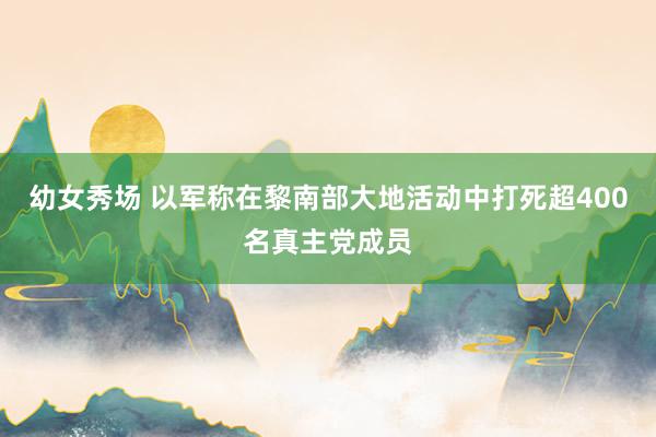 幼女秀场 以军称在黎南部大地活动中打死超400名真主党成员