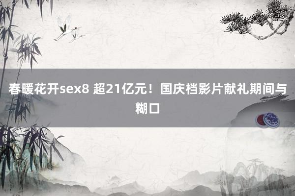 春暖花开sex8 超21亿元！国庆档影片献礼期间与糊口