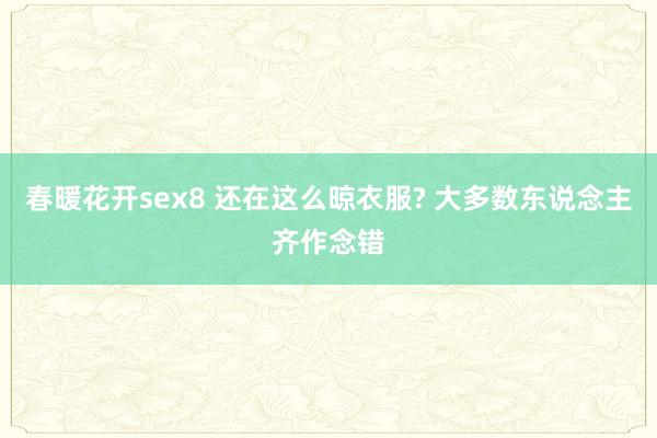 春暖花开sex8 还在这么晾衣服? 大多数东说念主齐作念错