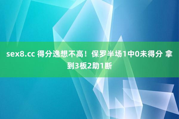 sex8.cc 得分逸想不高！保罗半场1中0未得分 拿到3板2助1断