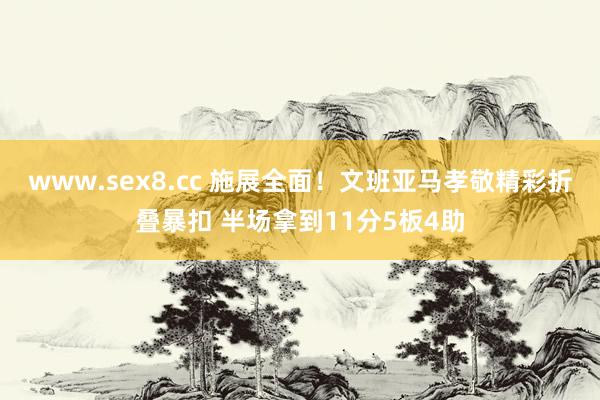 www.sex8.cc 施展全面！文班亚马孝敬精彩折叠暴扣 半场拿到11分5板4助