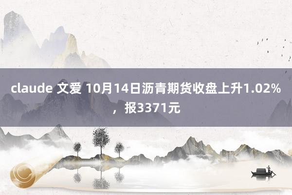 claude 文爱 10月14日沥青期货收盘上升1.02%，报3371元