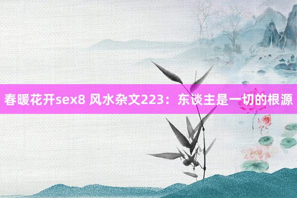 春暖花开sex8 风水杂文223：东谈主是一切的根源