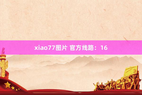 xiao77图片 官方线路：16