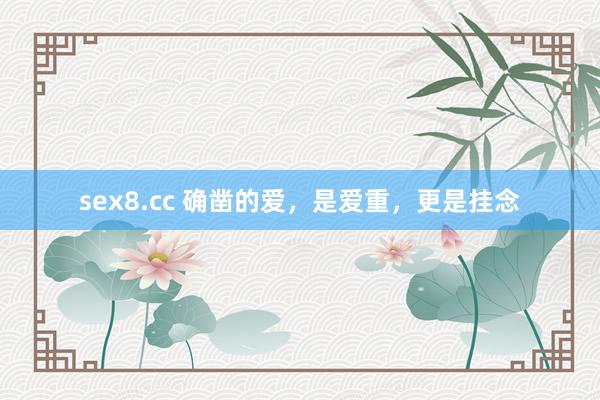 sex8.cc 确凿的爱，是爱重，更是挂念