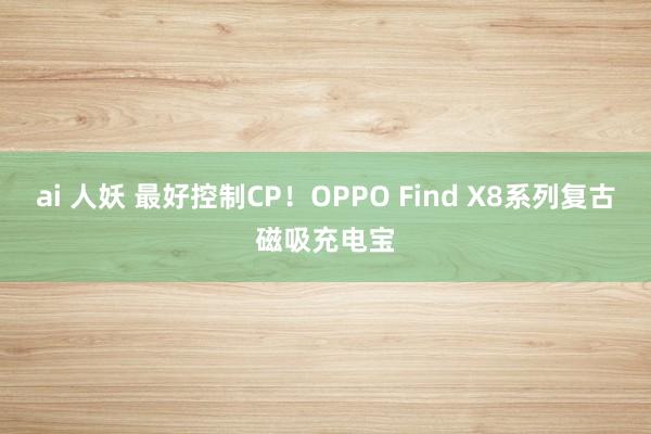 ai 人妖 最好控制CP！OPPO Find X8系列复古磁吸充电宝