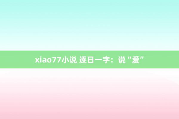 xiao77小说 逐日一字：说“爱”