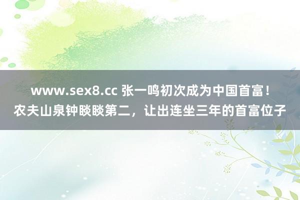 www.sex8.cc 张一鸣初次成为中国首富！农夫山泉钟睒睒第二，让出连坐三年的首富位子