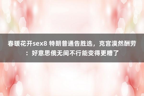 春暖花开sex8 特朗普通告胜选，克宫漠然酬劳：好意思俄无间不行能变得更糟了