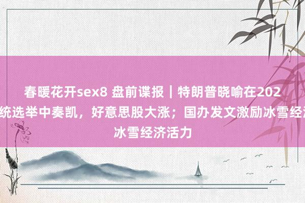 春暖花开sex8 盘前谍报｜特朗普晓喻在2024年总统选举中奏凯，好意思股大涨；国办发文激励冰雪经济活力