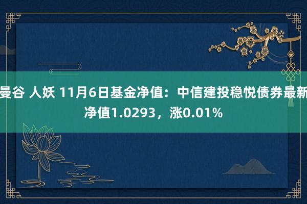 曼谷 人妖 11月6日基金净值：中信建投稳悦债券最新净值1.0293，涨0.01%