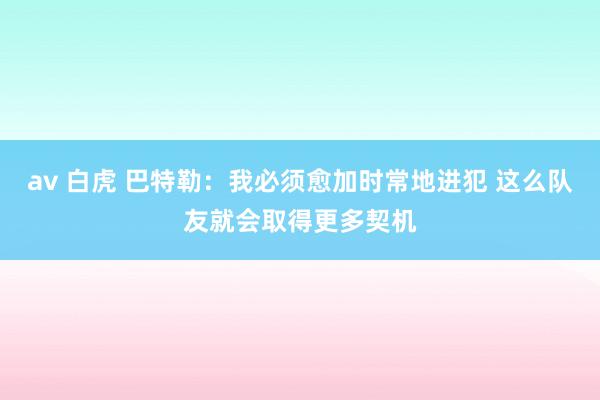 av 白虎 巴特勒：我必须愈加时常地进犯 这么队友就会取得更多契机