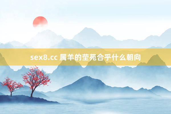 sex8.cc 属羊的茔苑合乎什么朝向