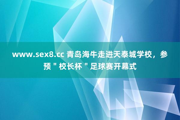 www.sex8.cc 青岛海牛走进天泰城学校，参预＂校长杯＂足球赛开幕式