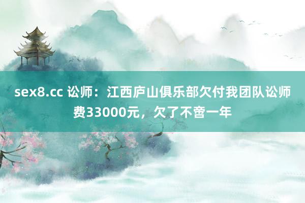 sex8.cc 讼师：江西庐山俱乐部欠付我团队讼师费33000元，欠了不啻一年