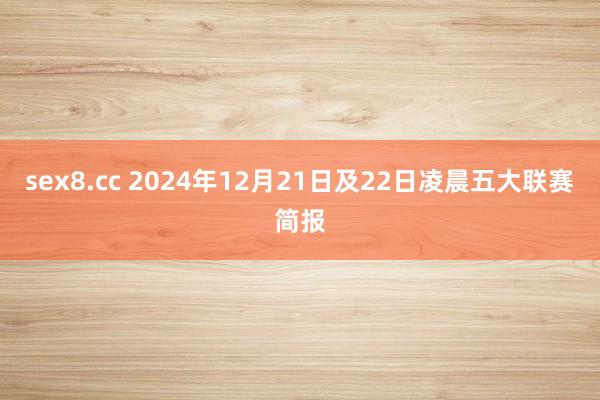 sex8.cc 2024年12月21日及22日凌晨五大联赛简报