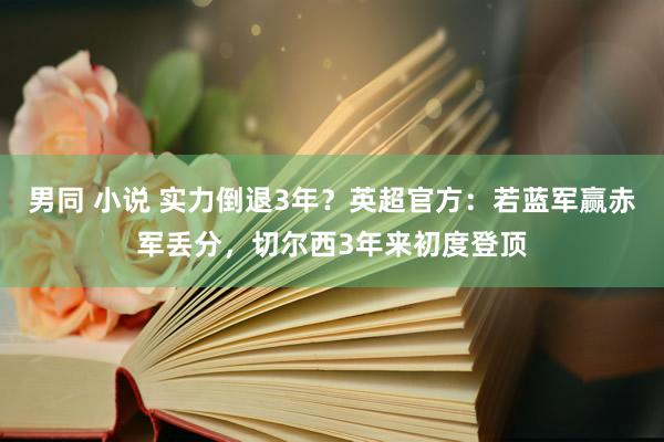 男同 小说 实力倒退3年？英超官方：若蓝军赢赤军丢分，切尔西3年来初度登顶