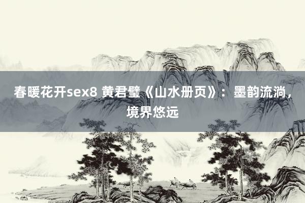 春暖花开sex8 黄君璧《山水册页》：墨韵流淌，境界悠远