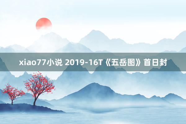 xiao77小说 2019-16T《五岳图》首日封