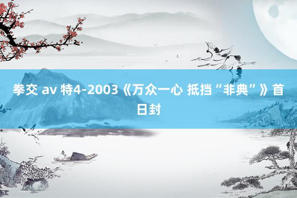 拳交 av 特4-2003《万众一心 抵挡“非典”》首日封