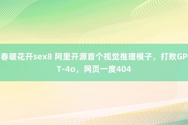 春暖花开sex8 阿里开源首个视觉推理模子，打败GPT-4o，网页一度404