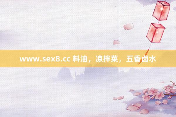 www.sex8.cc 料油，凉拌菜，五香卤水