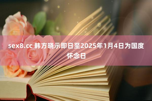 sex8.cc 韩方晓示即日至2025年1月4日为国度怀念日