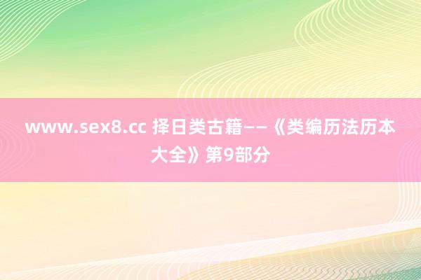 www.sex8.cc 择日类古籍——《类编历法历本大全》第9部分