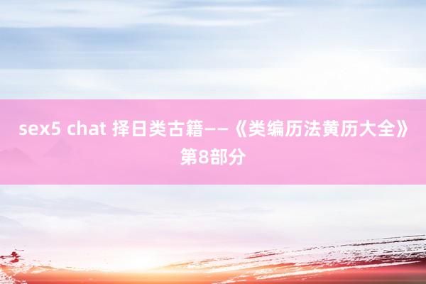 sex5 chat 择日类古籍——《类编历法黄历大全》第8部分