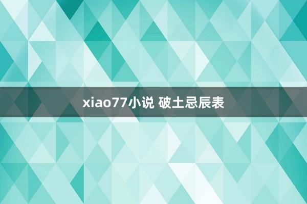 xiao77小说 破土忌辰表