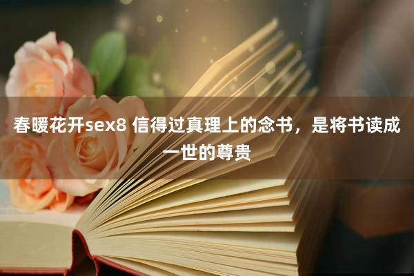 春暖花开sex8 信得过真理上的念书，是将书读成一世的尊贵