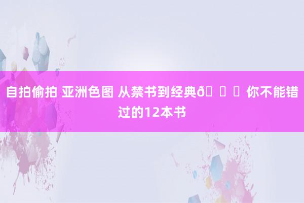 自拍偷拍 亚洲色图 从禁书到经典📚你不能错过的12本书