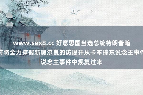 www.sex8.cc 好意思国当选总统特朗普暗意：他的政府将全力撑握新奥尔良的访谒并从卡车撞东说念主事件中规复过来